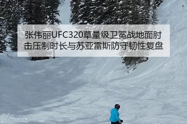 张伟丽UFC320草量级卫冕战地面肘击压制时长与苏亚雷斯防守韧性复盘
